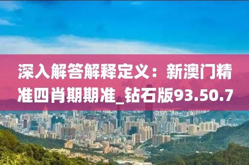 深入解答解釋定義：新澳門精準四肖期期準_鉆石版93.50.70