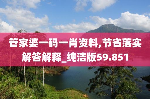 管家婆一碼一肖資料,節省落實解答解釋_純潔版59.851