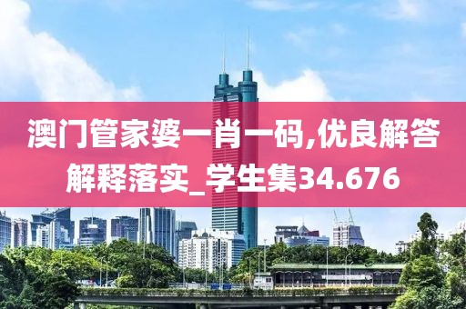 澳門管家婆一肖一碼,優良解答解釋落實_學生集34.676