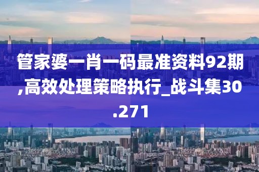 管家婆一肖一碼最準資料92期,高效處理策略執行_戰斗集30.271