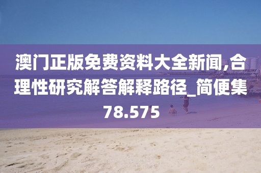 澳門正版免費資料大全新聞,合理性研究解答解釋路徑_簡便集78.575