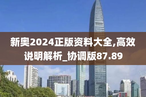 新奧2024正版資料大全,高效說明解析_協調版87.89
