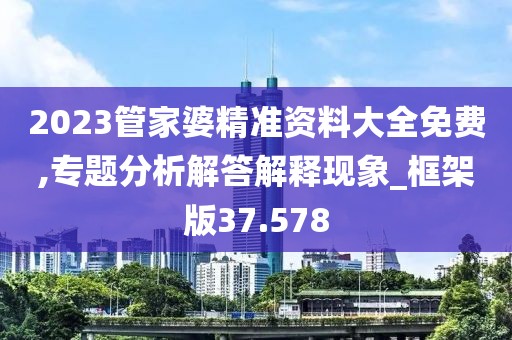 2023管家婆精準資料大全免費,專題分析解答解釋現象_框架版37.578