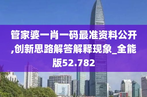 管家婆一肖一碼最準資料公開,創新思路解答解釋現象_全能版52.782