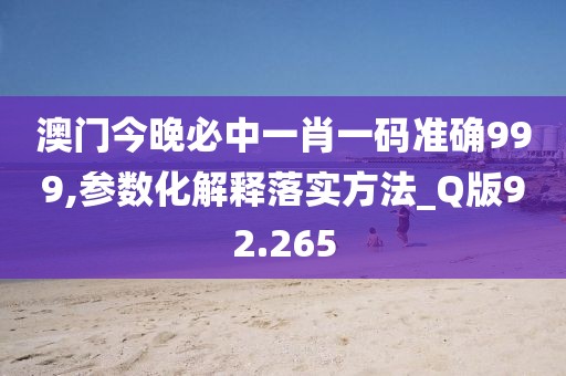 澳門今晚必中一肖一碼準確999,參數化解釋落實方法_Q版92.265