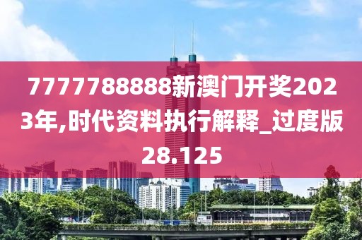 7777788888新澳門開獎2023年,時代資料執行解釋_過度版28.125