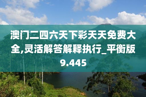 澳門二四六天下彩天天免費大全,靈活解答解釋執行_平衡版9.445