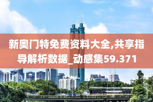 新奧門特免費資料大全,共享指導解析數據_動感集59.371