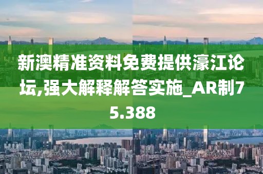 新澳精準資料免費提供濠江論壇,強大解釋解答實施_AR制75.388