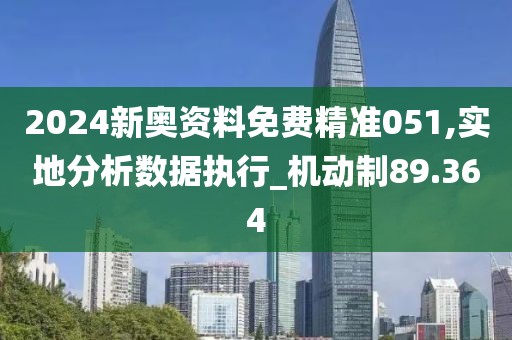 2024新奧資料免費精準051,實地分析數據執行_機動制89.364
