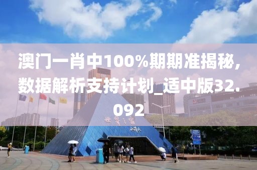 澳門一肖中100%期期準揭秘,數據解析支持計劃_適中版32.092
