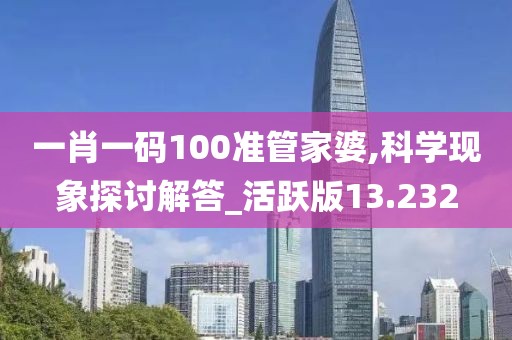 一肖一碼100準管家婆,科學現象探討解答_活躍版13.232