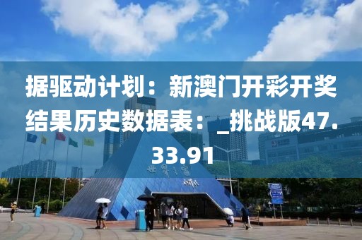 據驅動計劃：新澳門開彩開獎結果歷史數據表：_挑戰版47.33.91