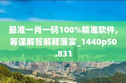 最準一肖一碼100%精準軟件,籌謀解答解釋落實_1440p50.831