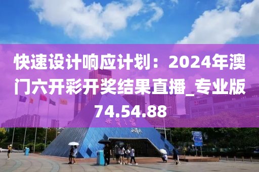 快速設計響應計劃：2024年澳門六開彩開獎結果直播_專業版74.54.88