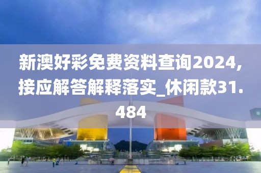 新澳好彩免費資料查詢2024,接應解答解釋落實_休閑款31.484