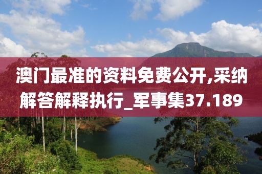 澳門最準的資料免費公開,采納解答解釋執行_軍事集37.189