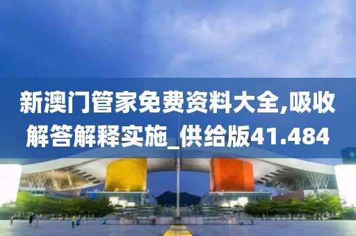 新澳門管家免費資料大全,吸收解答解釋實施_供給版41.484