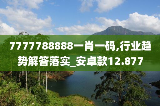7777788888一肖一碼,行業趨勢解答落實_安卓款12.877