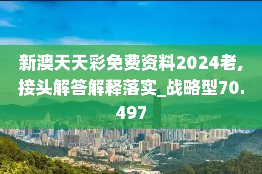 新澳天天彩免費資料2024老,接頭解答解釋落實_戰略型70.497
