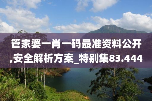 管家婆一肖一碼最準資料公開,安全解析方案_特別集83.444