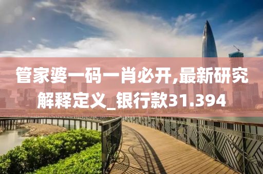 管家婆一碼一肖必開,最新研究解釋定義_銀行款31.394
