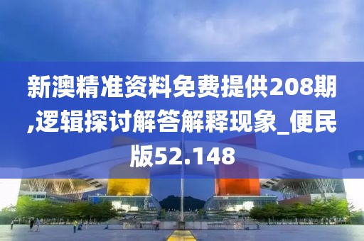 新澳精準資料免費提供208期,邏輯探討解答解釋現象_便民版52.148