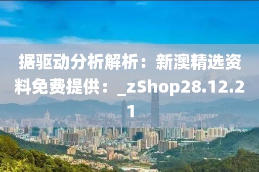 據驅動分析解析：新澳精選資料免費提供：_zShop28.12.21