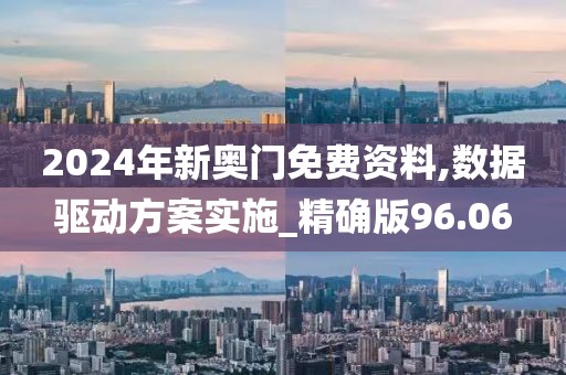 2024年新奧門免費資料,數據驅動方案實施_精確版96.06