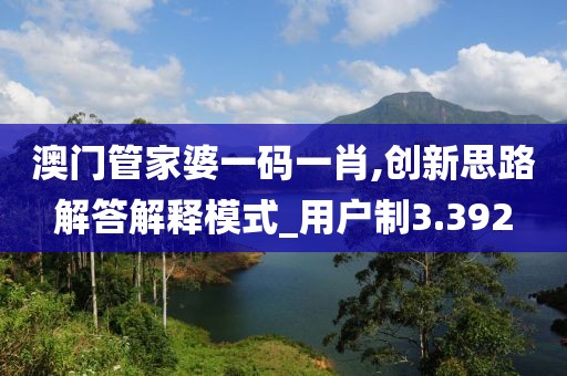澳門管家婆一碼一肖,創新思路解答解釋模式_用戶制3.392