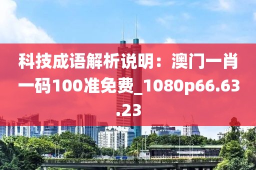 科技成語解析說明：澳門一肖一碼100準免費_1080p66.63.23