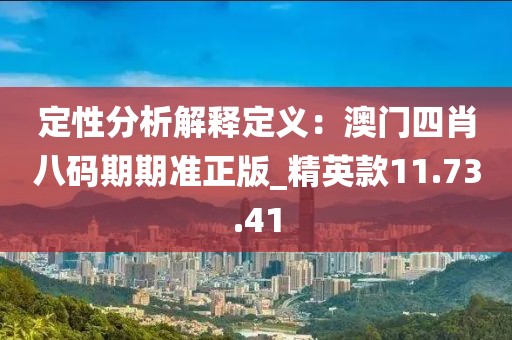 定性分析解釋定義：澳門四肖八碼期期準正版_精英款11.73.41