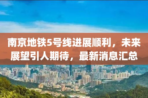 南京地鐵5號線進展順利，未來展望引人期待，最新消息匯總