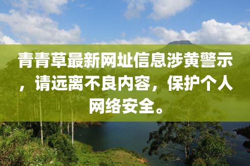 青青草最新網址信息涉黃警示，請遠離不良內容，保護個人網絡安全。