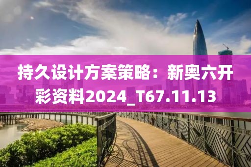 持久設計方案策略：新奧六開彩資料2024_T67.11.13