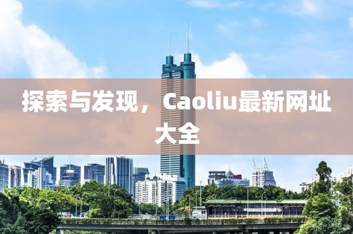 探索與發現，Caoliu最新網址大全