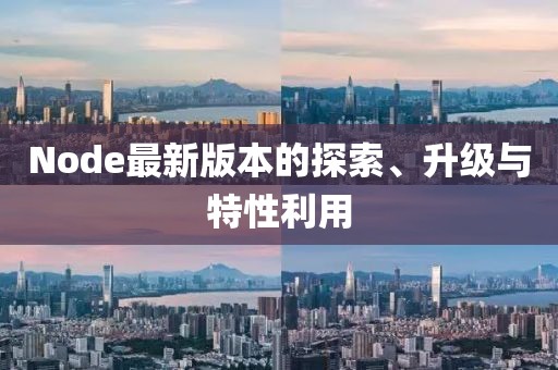 Node最新版本的探索、升級與特性利用