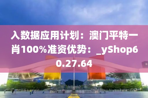 入數據應用計劃：澳門平特一肖100%準資優勢：_yShop60.27.64