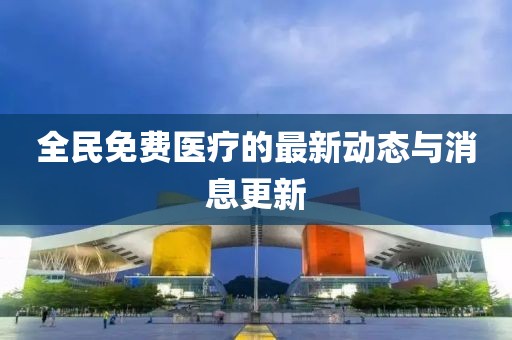 全民免費醫療的最新動態與消息更新