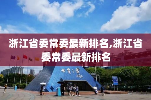 浙江省委常委最新排名,浙江省委常委最新排名