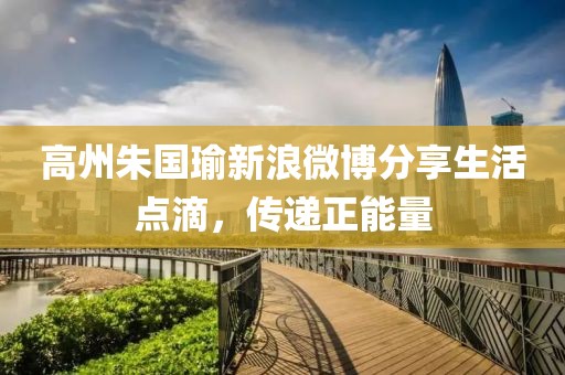 高州朱國瑜新浪微博分享生活點滴，傳遞正能量
