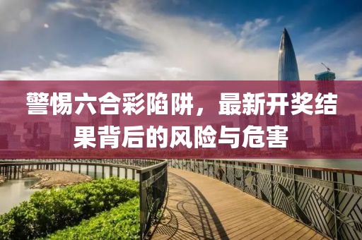 警惕六合彩陷阱，最新開獎結果背后的風險與危害
