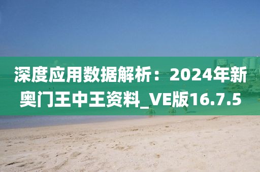 深度應用數據解析：2024年新奧門王中王資料_VE版16.7.5