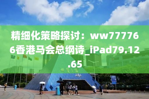 精細化策略探討：ww777766香港馬會總綱詩_iPad79.12.65