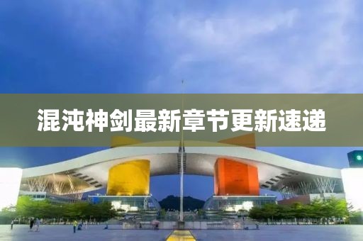 混沌神劍最新章節更新速遞