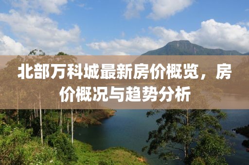 北部萬科城最新房價概覽，房價概況與趨勢分析