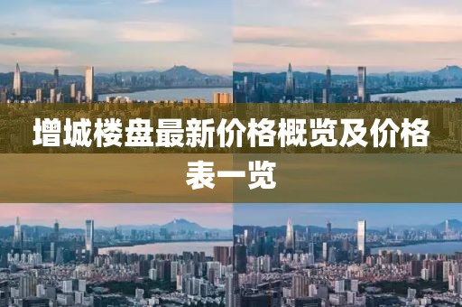 增城樓盤最新價格概覽及價格表一覽