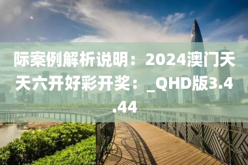 際案例解析說明：2024澳門天天六開好彩開獎：_QHD版3.4.44
