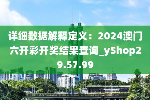 詳細數據解釋定義：2024澳門六開彩開獎結果查詢_yShop29.57.99