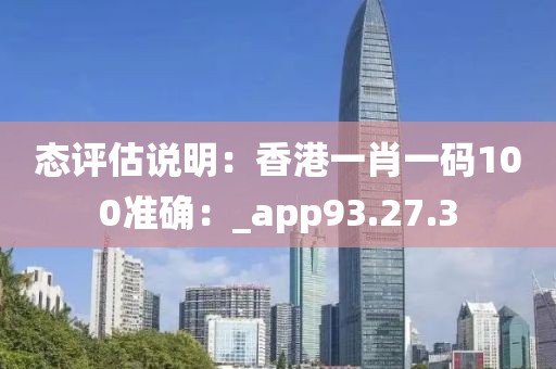 態評估說明：香港一肖一碼100準確：_app93.27.3